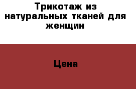 Трикотаж из натуральных тканей для женщин. › Цена ­ 390 - Белгородская обл., Корочанский р-н, Веселый хутор Одежда, обувь и аксессуары » Женская одежда и обувь   . Белгородская обл.